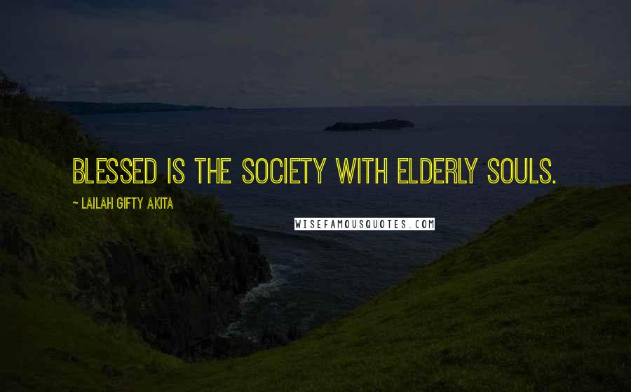 Lailah Gifty Akita Quotes: Blessed is the society with elderly souls.