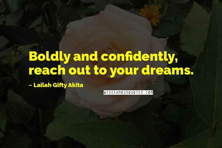 Lailah Gifty Akita Quotes: Boldly and confidently, reach out to your dreams.