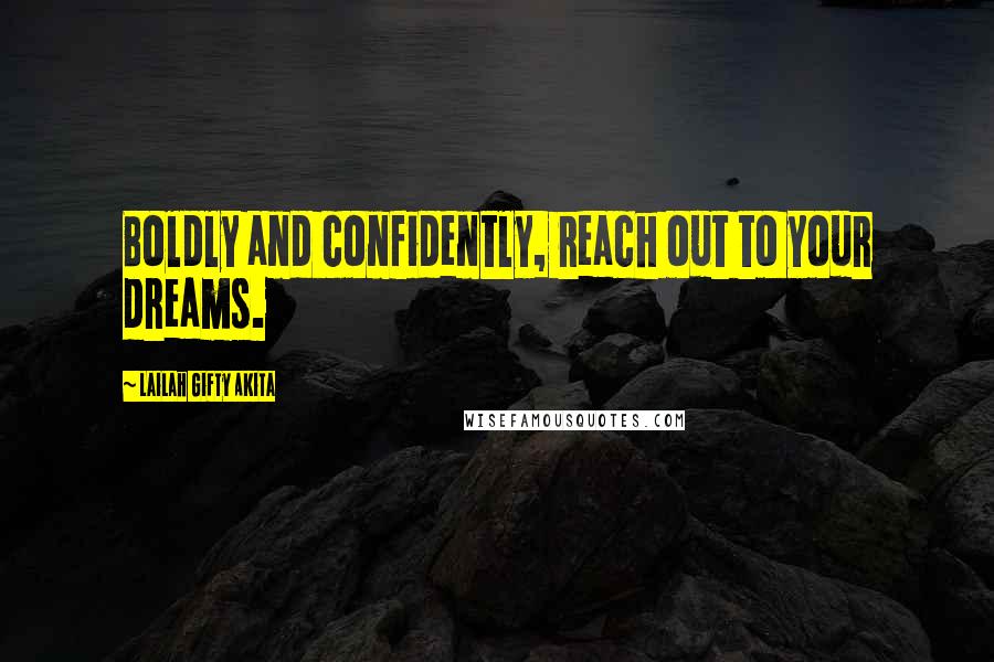 Lailah Gifty Akita Quotes: Boldly and confidently, reach out to your dreams.