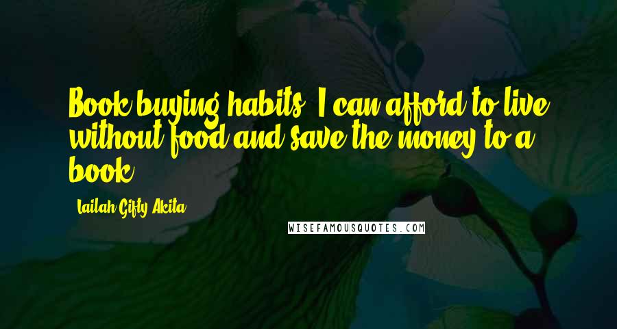Lailah Gifty Akita Quotes: Book buying habits; I can afford to live without food and save the money to a book.