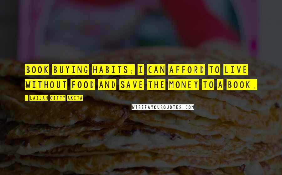 Lailah Gifty Akita Quotes: Book buying habits; I can afford to live without food and save the money to a book.