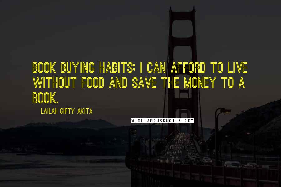 Lailah Gifty Akita Quotes: Book buying habits; I can afford to live without food and save the money to a book.