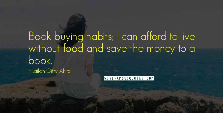Lailah Gifty Akita Quotes: Book buying habits; I can afford to live without food and save the money to a book.