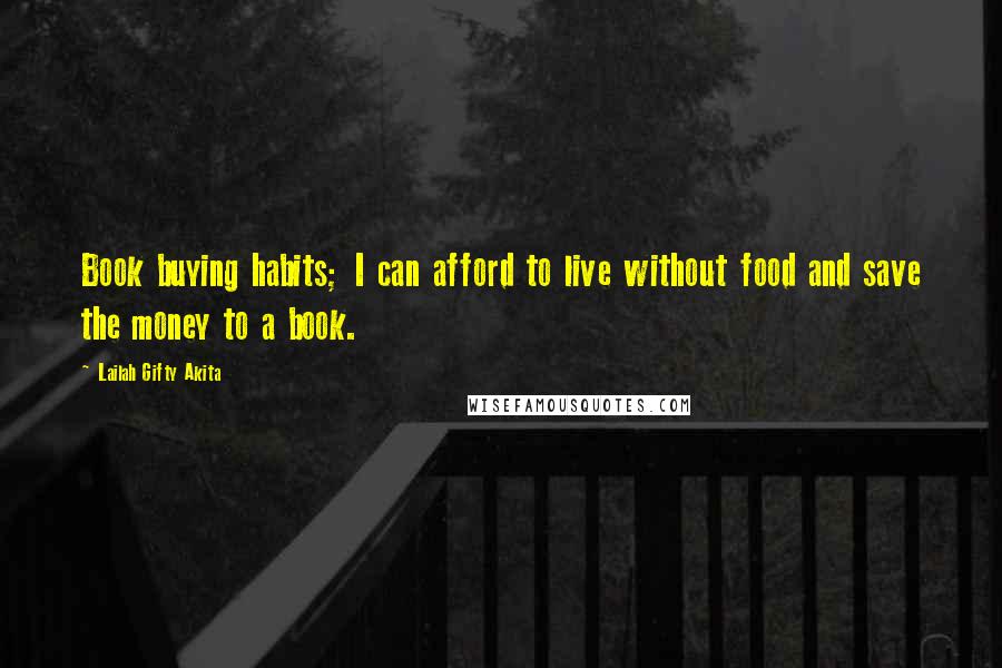 Lailah Gifty Akita Quotes: Book buying habits; I can afford to live without food and save the money to a book.
