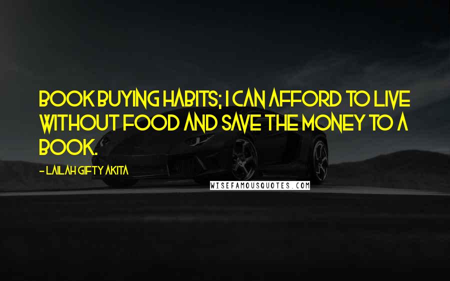 Lailah Gifty Akita Quotes: Book buying habits; I can afford to live without food and save the money to a book.