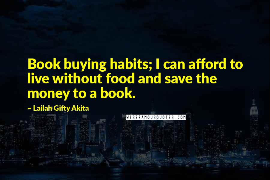 Lailah Gifty Akita Quotes: Book buying habits; I can afford to live without food and save the money to a book.