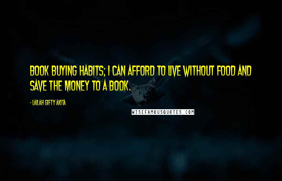 Lailah Gifty Akita Quotes: Book buying habits; I can afford to live without food and save the money to a book.