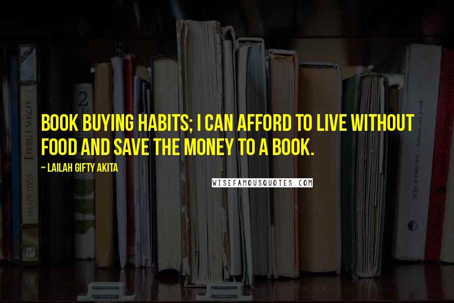 Lailah Gifty Akita Quotes: Book buying habits; I can afford to live without food and save the money to a book.