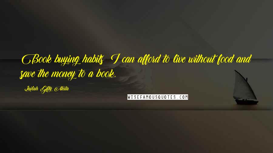 Lailah Gifty Akita Quotes: Book buying habits; I can afford to live without food and save the money to a book.