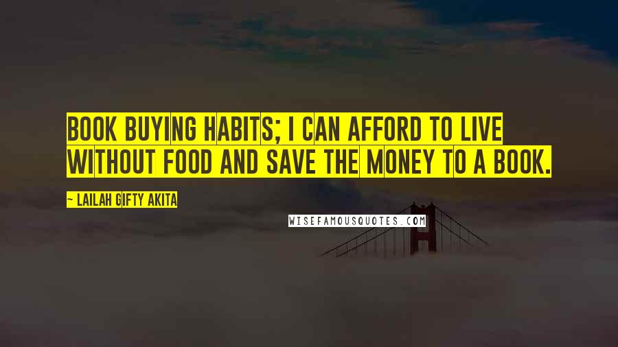 Lailah Gifty Akita Quotes: Book buying habits; I can afford to live without food and save the money to a book.