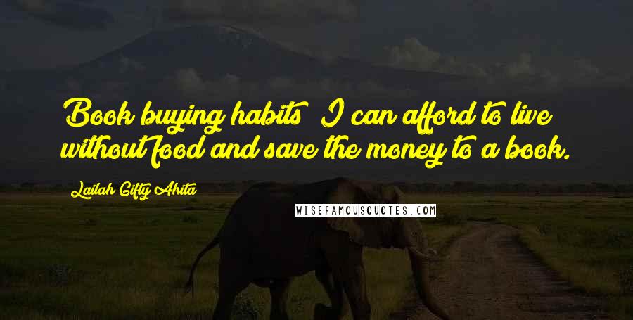 Lailah Gifty Akita Quotes: Book buying habits; I can afford to live without food and save the money to a book.