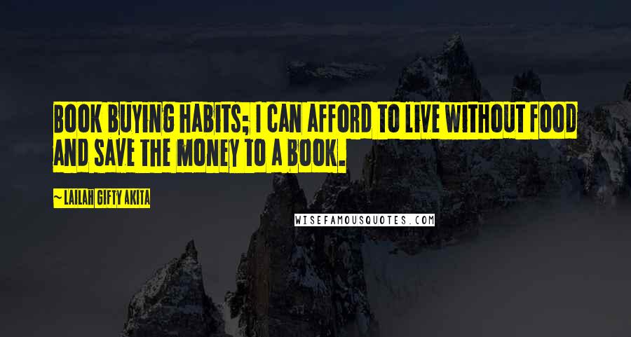 Lailah Gifty Akita Quotes: Book buying habits; I can afford to live without food and save the money to a book.