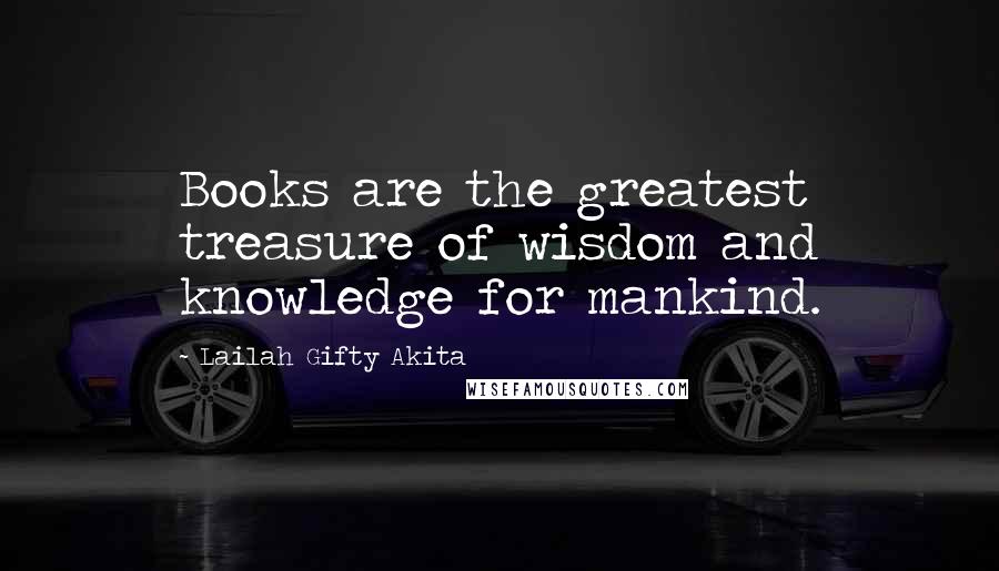 Lailah Gifty Akita Quotes: Books are the greatest treasure of wisdom and knowledge for mankind.