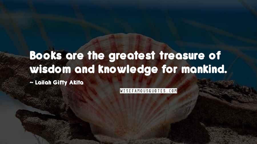 Lailah Gifty Akita Quotes: Books are the greatest treasure of wisdom and knowledge for mankind.