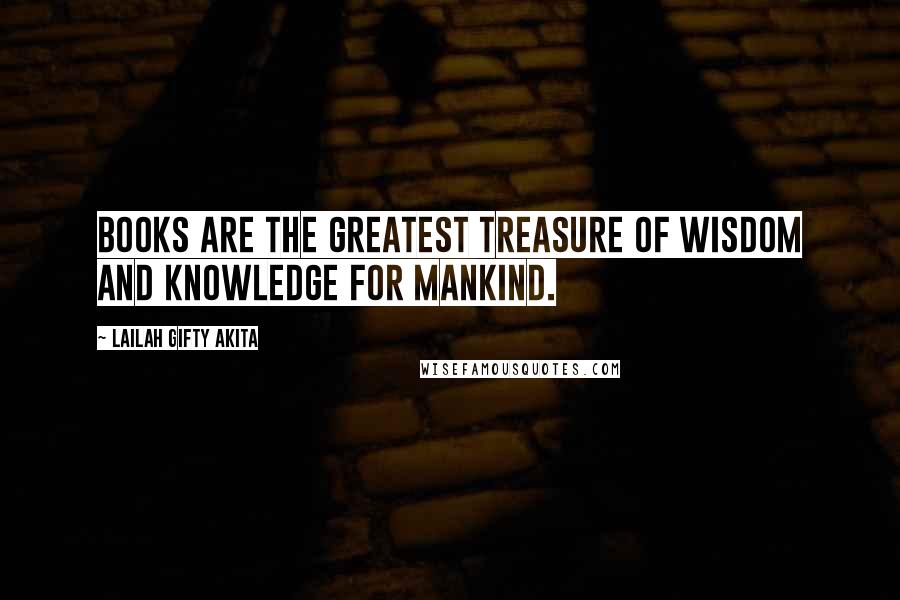 Lailah Gifty Akita Quotes: Books are the greatest treasure of wisdom and knowledge for mankind.