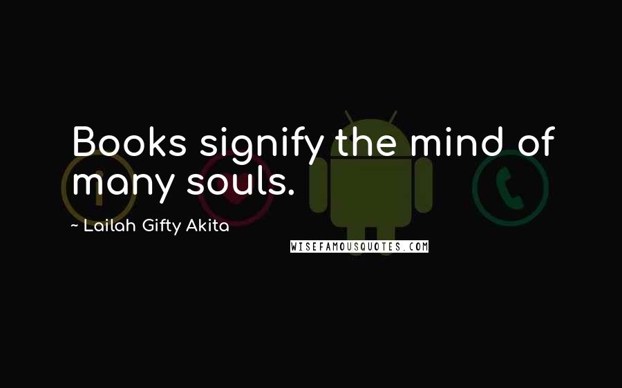 Lailah Gifty Akita Quotes: Books signify the mind of many souls.