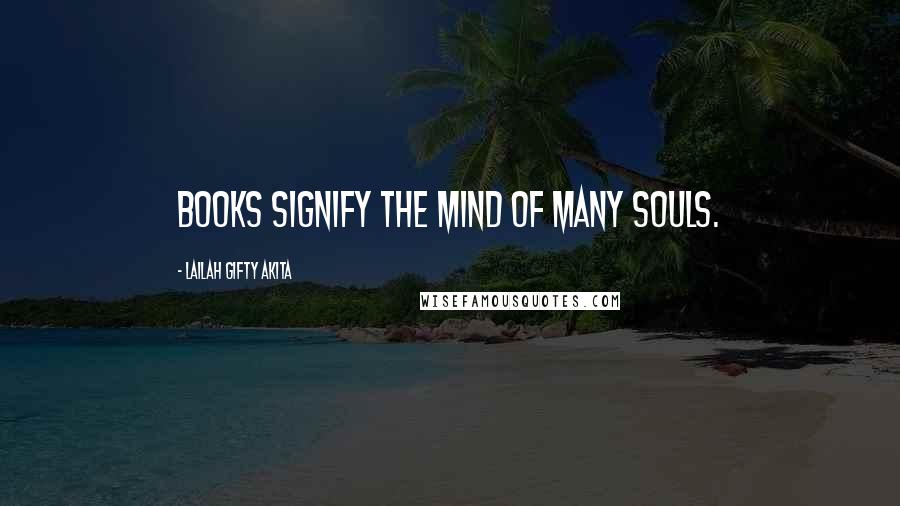 Lailah Gifty Akita Quotes: Books signify the mind of many souls.