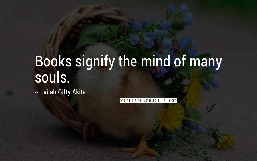 Lailah Gifty Akita Quotes: Books signify the mind of many souls.