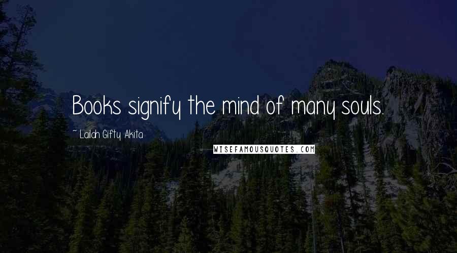 Lailah Gifty Akita Quotes: Books signify the mind of many souls.