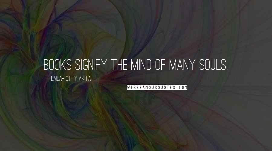 Lailah Gifty Akita Quotes: Books signify the mind of many souls.