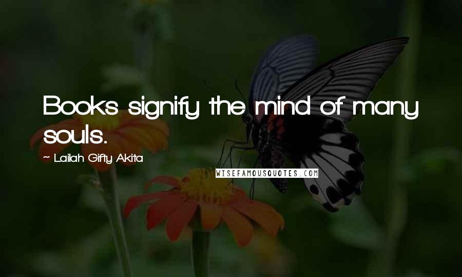 Lailah Gifty Akita Quotes: Books signify the mind of many souls.