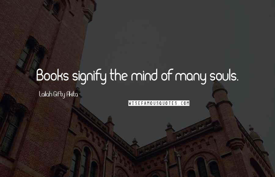 Lailah Gifty Akita Quotes: Books signify the mind of many souls.