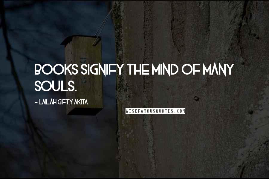 Lailah Gifty Akita Quotes: Books signify the mind of many souls.