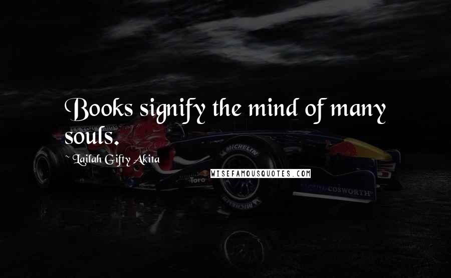 Lailah Gifty Akita Quotes: Books signify the mind of many souls.