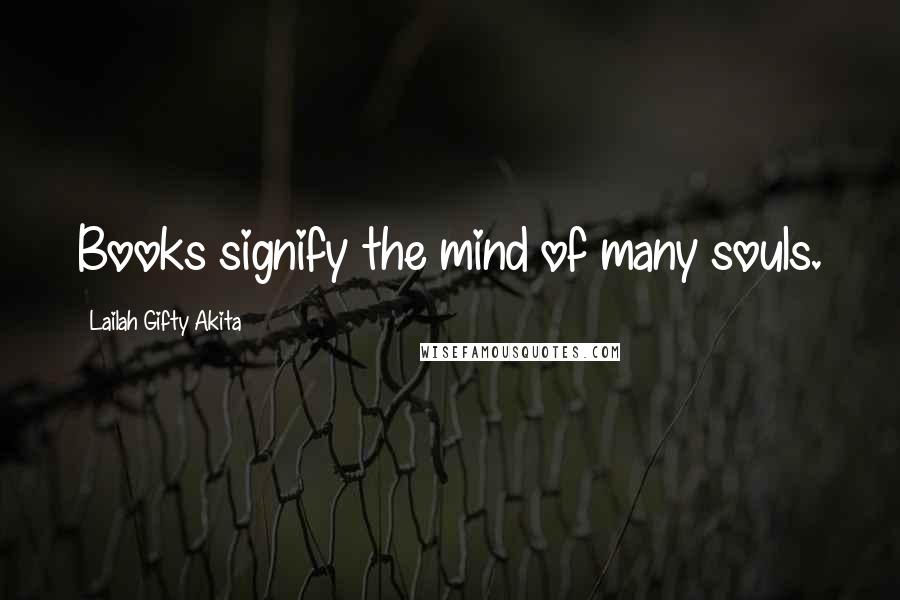 Lailah Gifty Akita Quotes: Books signify the mind of many souls.