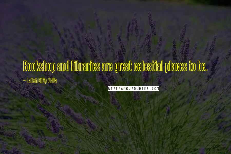 Lailah Gifty Akita Quotes: Bookshop and libraries are great celestial places to be.