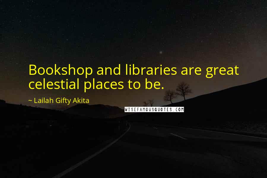 Lailah Gifty Akita Quotes: Bookshop and libraries are great celestial places to be.