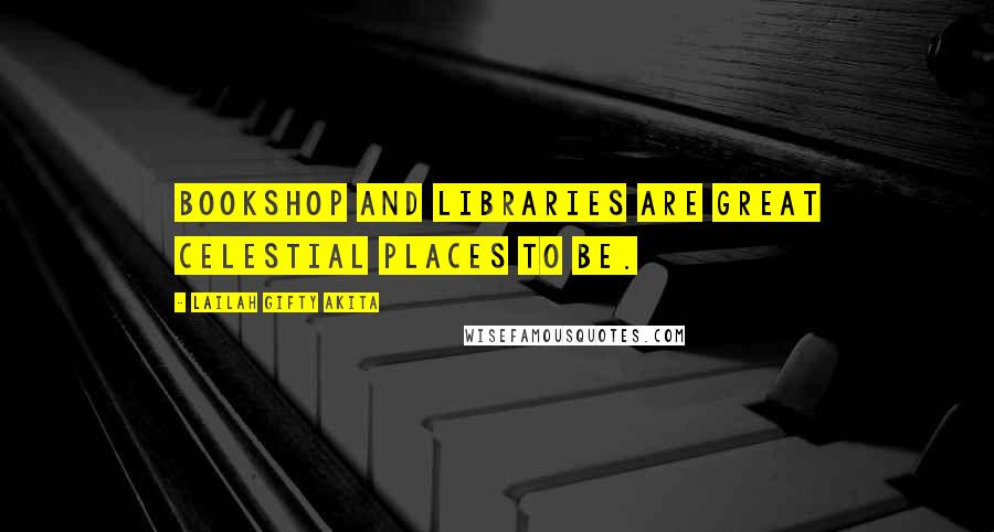 Lailah Gifty Akita Quotes: Bookshop and libraries are great celestial places to be.