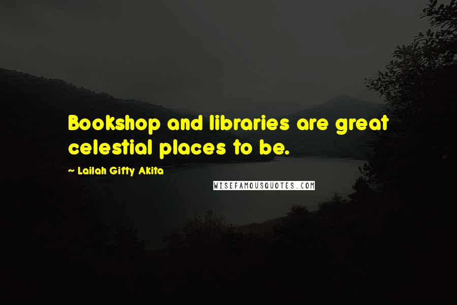 Lailah Gifty Akita Quotes: Bookshop and libraries are great celestial places to be.