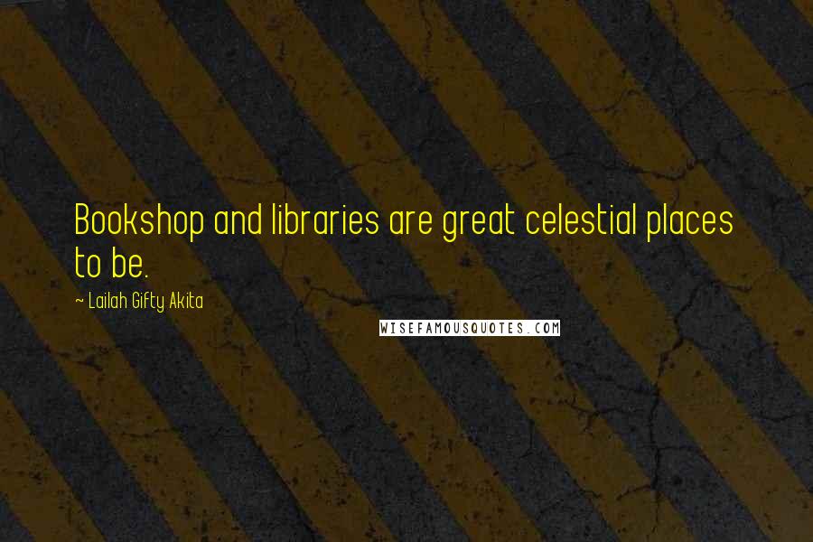 Lailah Gifty Akita Quotes: Bookshop and libraries are great celestial places to be.