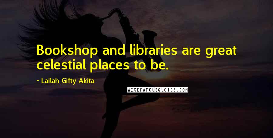 Lailah Gifty Akita Quotes: Bookshop and libraries are great celestial places to be.
