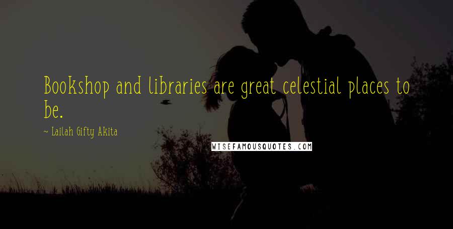 Lailah Gifty Akita Quotes: Bookshop and libraries are great celestial places to be.
