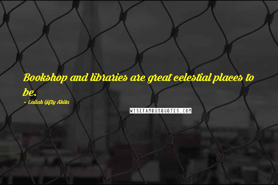 Lailah Gifty Akita Quotes: Bookshop and libraries are great celestial places to be.
