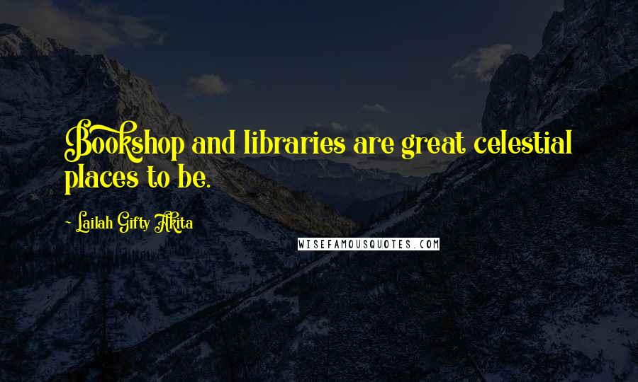 Lailah Gifty Akita Quotes: Bookshop and libraries are great celestial places to be.