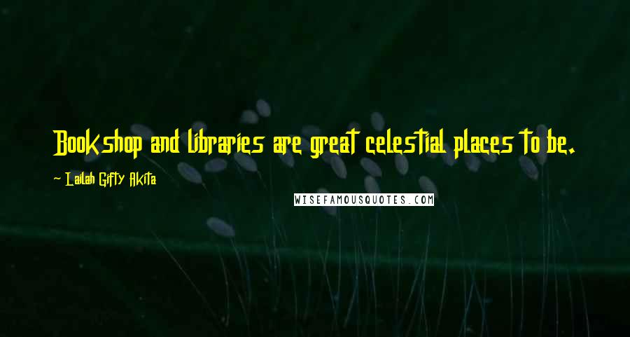 Lailah Gifty Akita Quotes: Bookshop and libraries are great celestial places to be.