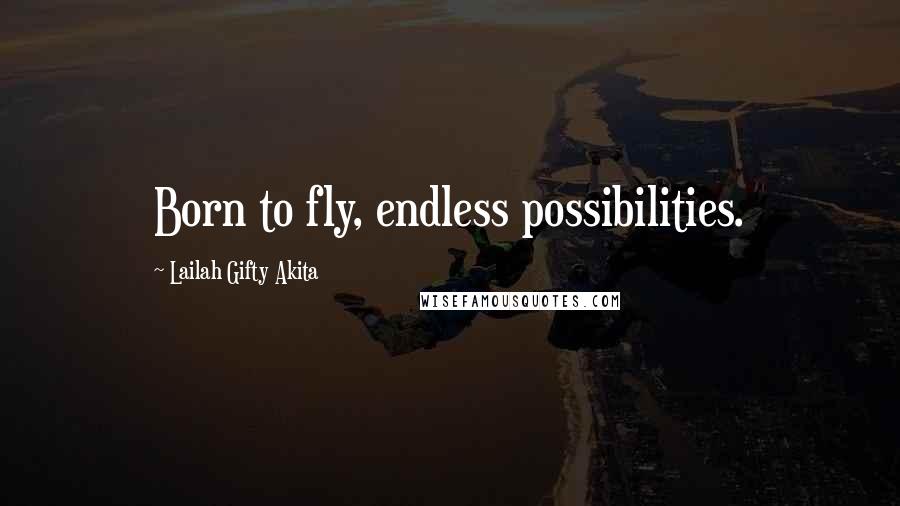 Lailah Gifty Akita Quotes: Born to fly, endless possibilities.