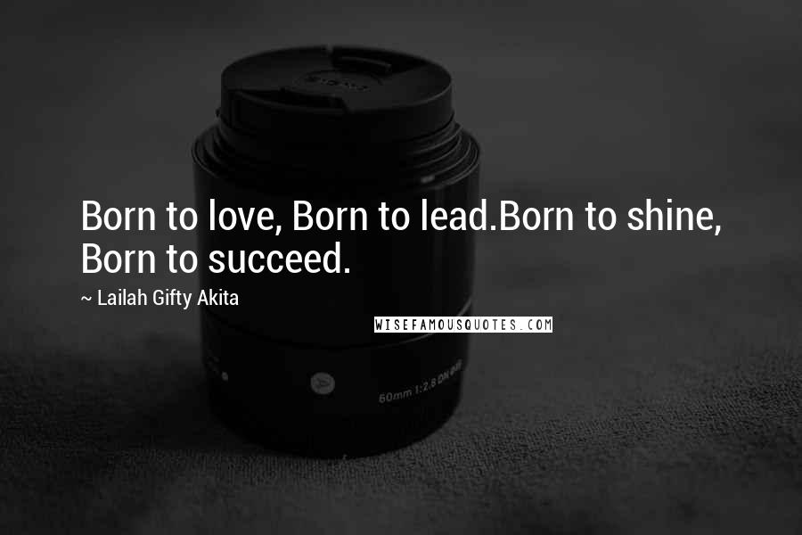 Lailah Gifty Akita Quotes: Born to love, Born to lead.Born to shine, Born to succeed.