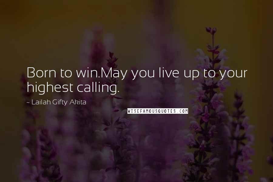 Lailah Gifty Akita Quotes: Born to win.May you live up to your highest calling.