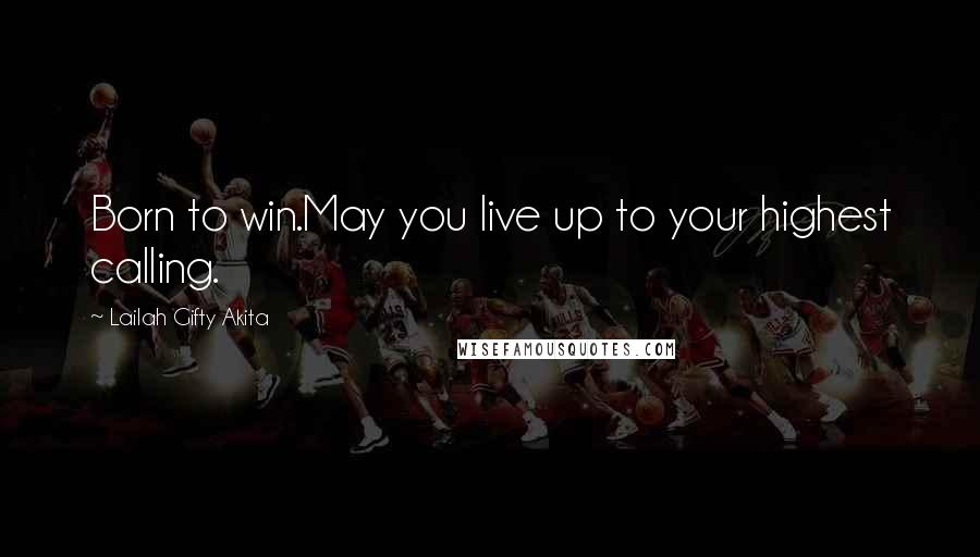 Lailah Gifty Akita Quotes: Born to win.May you live up to your highest calling.