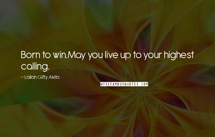 Lailah Gifty Akita Quotes: Born to win.May you live up to your highest calling.