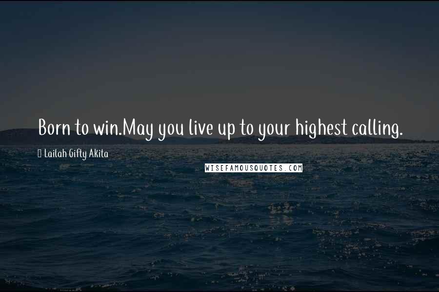 Lailah Gifty Akita Quotes: Born to win.May you live up to your highest calling.