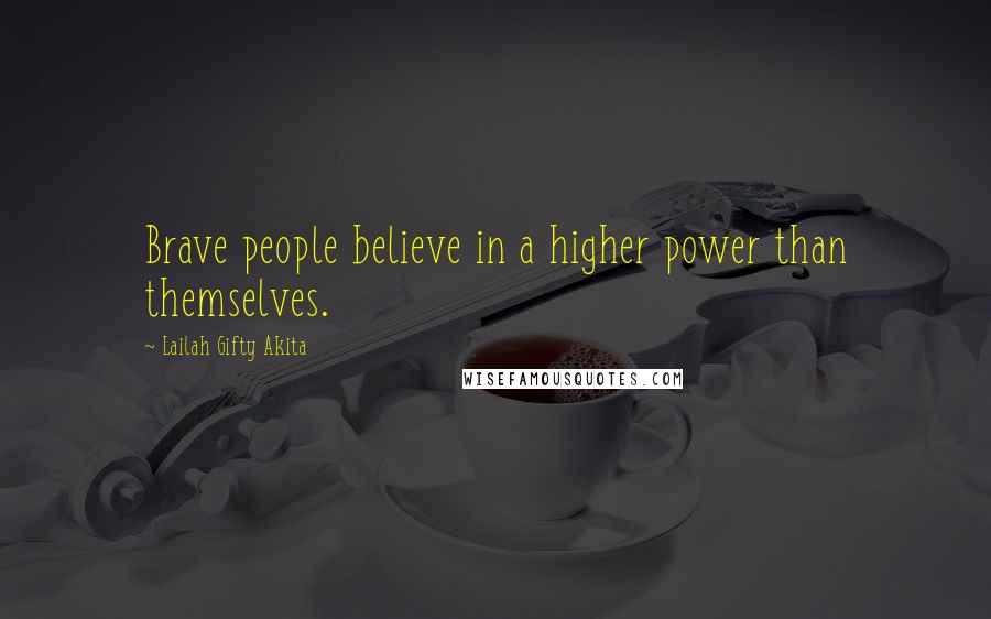 Lailah Gifty Akita Quotes: Brave people believe in a higher power than themselves.