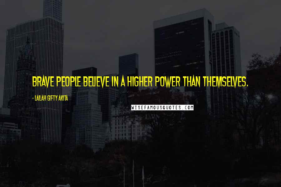 Lailah Gifty Akita Quotes: Brave people believe in a higher power than themselves.