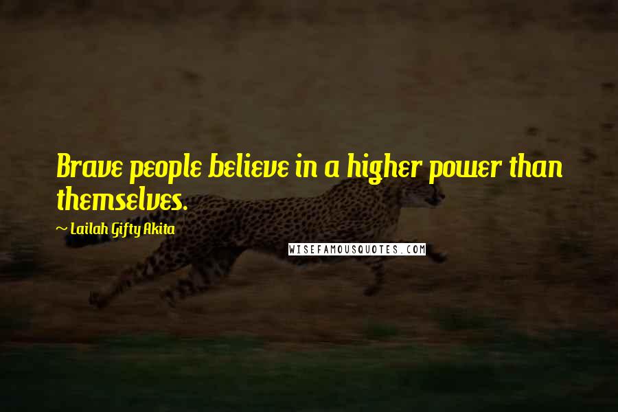 Lailah Gifty Akita Quotes: Brave people believe in a higher power than themselves.