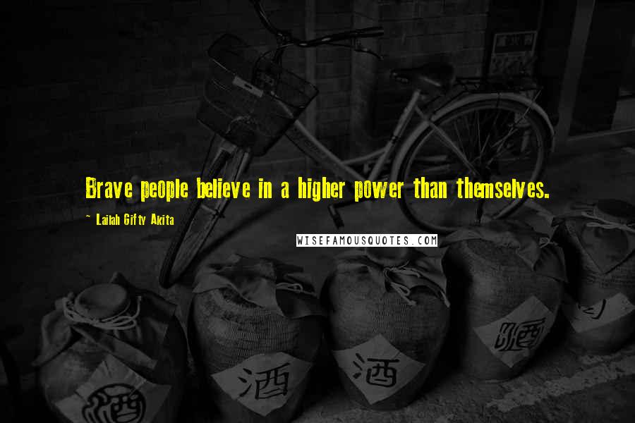 Lailah Gifty Akita Quotes: Brave people believe in a higher power than themselves.