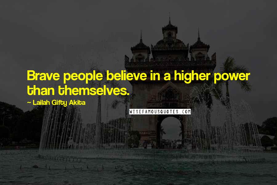 Lailah Gifty Akita Quotes: Brave people believe in a higher power than themselves.